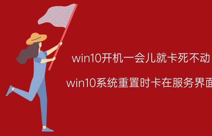 win10开机一会儿就卡死不动 win10系统重置时卡在服务界面？